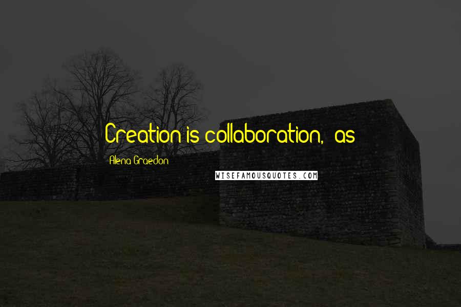 Alena Graedon Quotes: Creation is collaboration," as