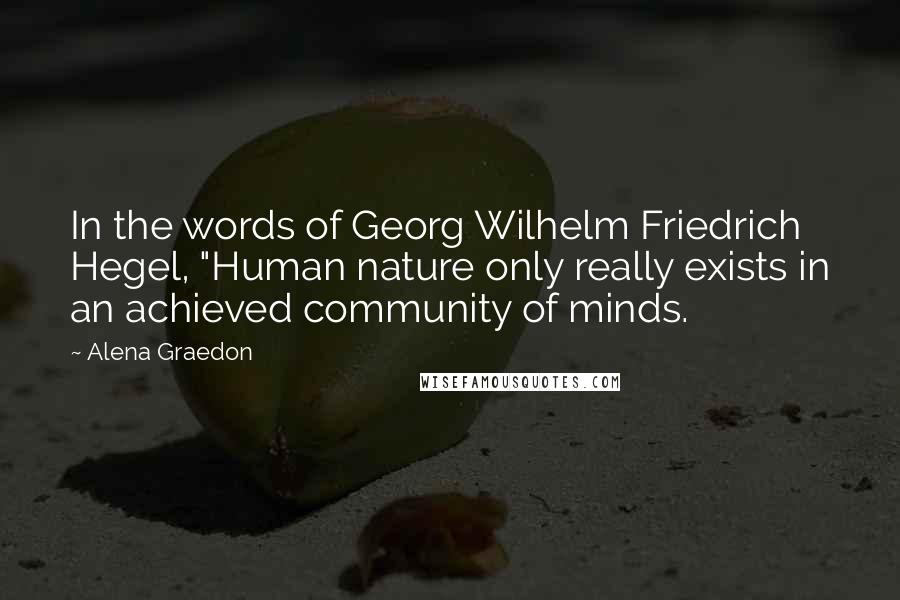 Alena Graedon Quotes: In the words of Georg Wilhelm Friedrich Hegel, "Human nature only really exists in an achieved community of minds.