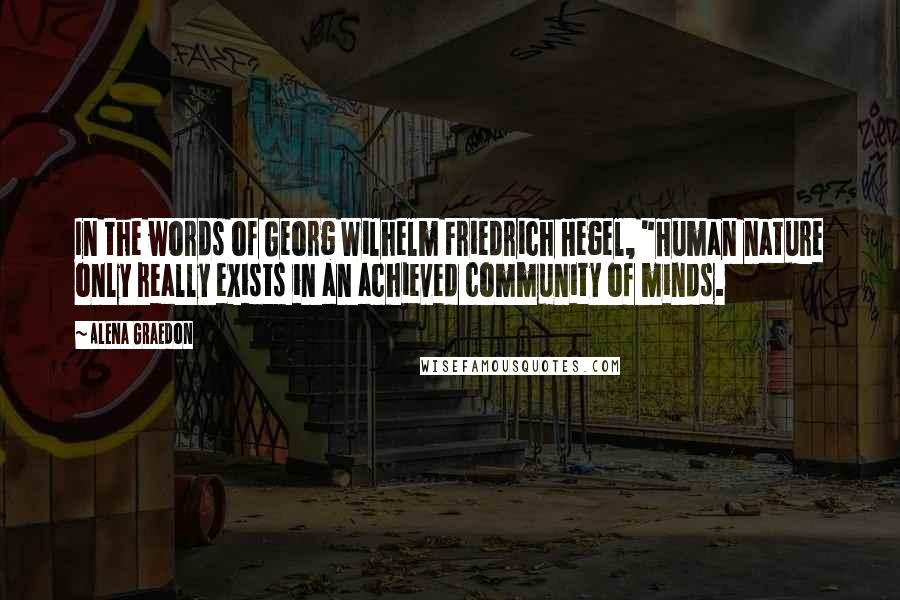 Alena Graedon Quotes: In the words of Georg Wilhelm Friedrich Hegel, "Human nature only really exists in an achieved community of minds.