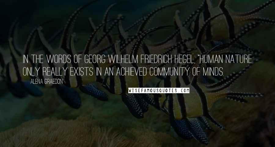 Alena Graedon Quotes: In the words of Georg Wilhelm Friedrich Hegel, "Human nature only really exists in an achieved community of minds.