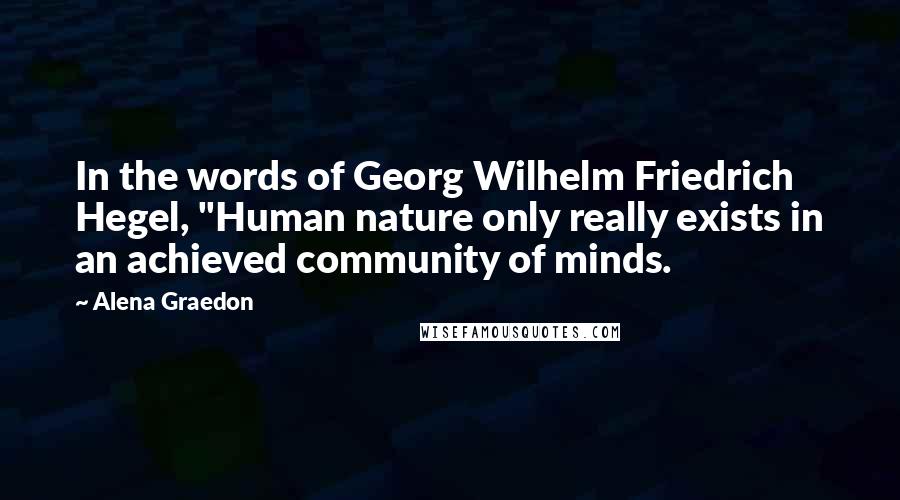 Alena Graedon Quotes: In the words of Georg Wilhelm Friedrich Hegel, "Human nature only really exists in an achieved community of minds.