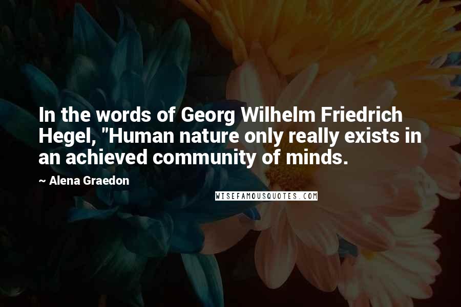 Alena Graedon Quotes: In the words of Georg Wilhelm Friedrich Hegel, "Human nature only really exists in an achieved community of minds.
