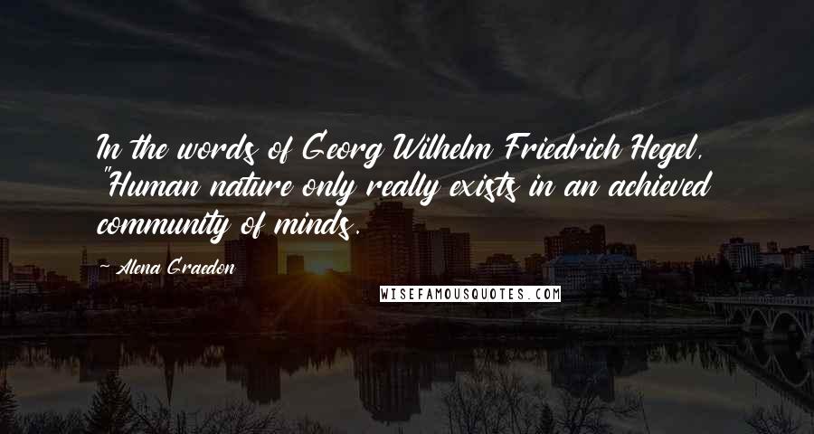 Alena Graedon Quotes: In the words of Georg Wilhelm Friedrich Hegel, "Human nature only really exists in an achieved community of minds.