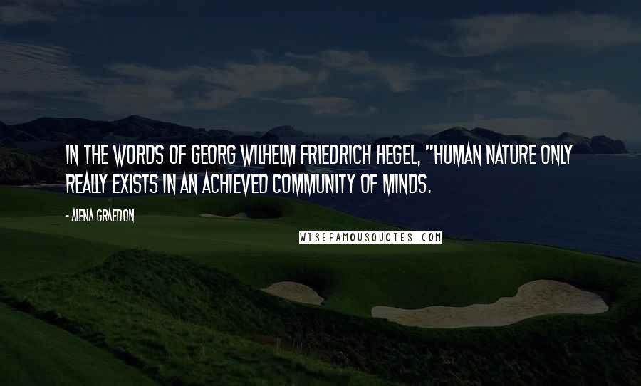 Alena Graedon Quotes: In the words of Georg Wilhelm Friedrich Hegel, "Human nature only really exists in an achieved community of minds.