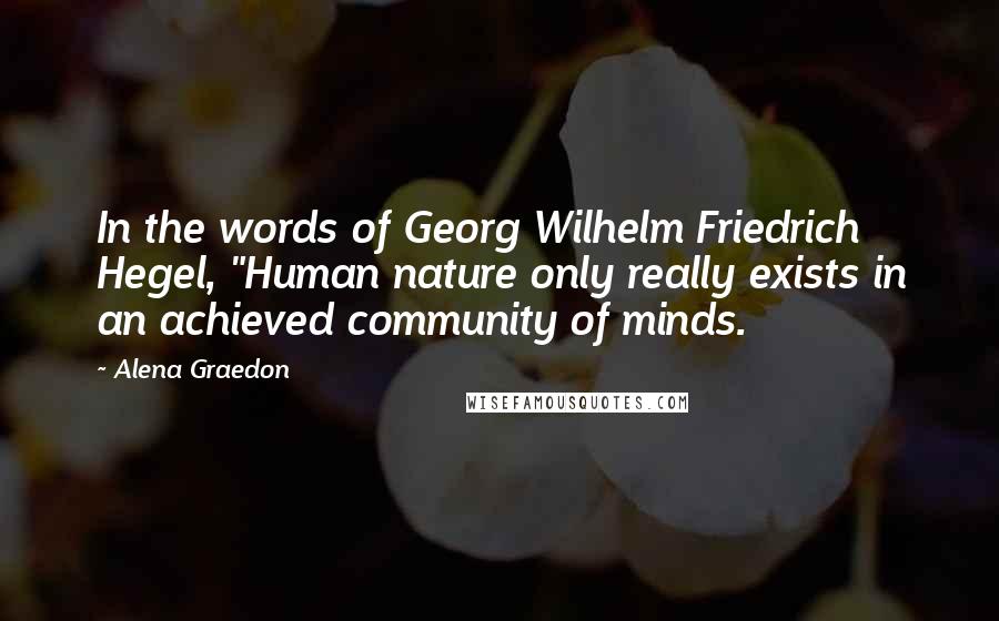 Alena Graedon Quotes: In the words of Georg Wilhelm Friedrich Hegel, "Human nature only really exists in an achieved community of minds.