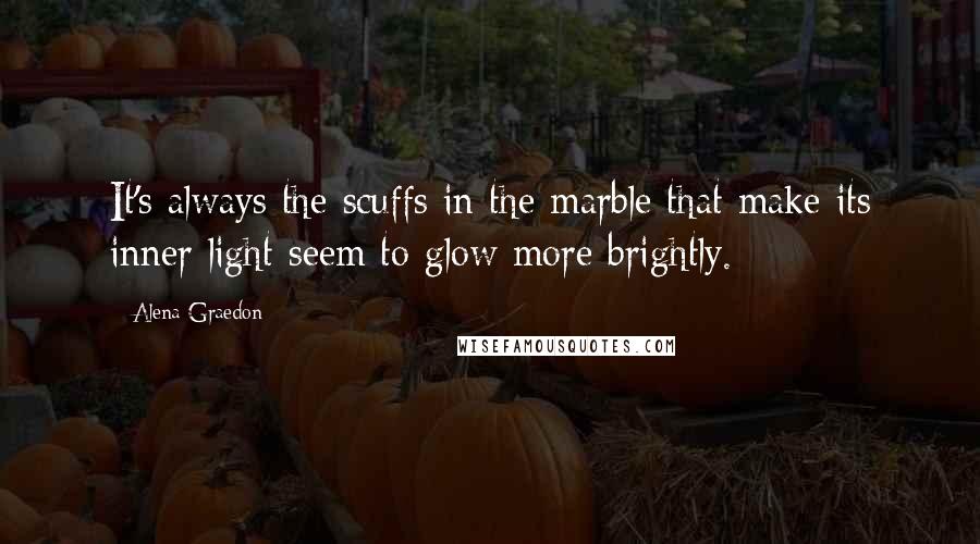 Alena Graedon Quotes: It's always the scuffs in the marble that make its inner light seem to glow more brightly.