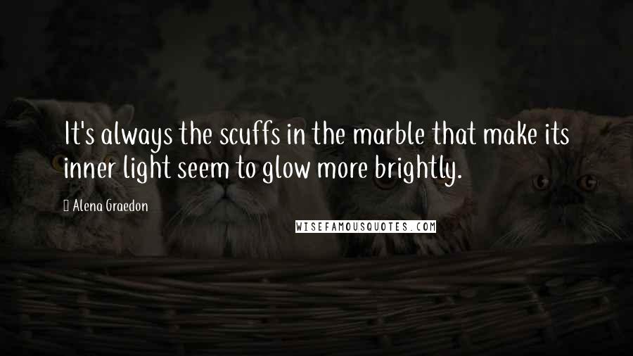 Alena Graedon Quotes: It's always the scuffs in the marble that make its inner light seem to glow more brightly.