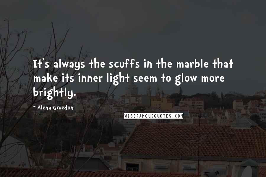 Alena Graedon Quotes: It's always the scuffs in the marble that make its inner light seem to glow more brightly.