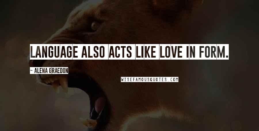 Alena Graedon Quotes: Language also acts like love in form.