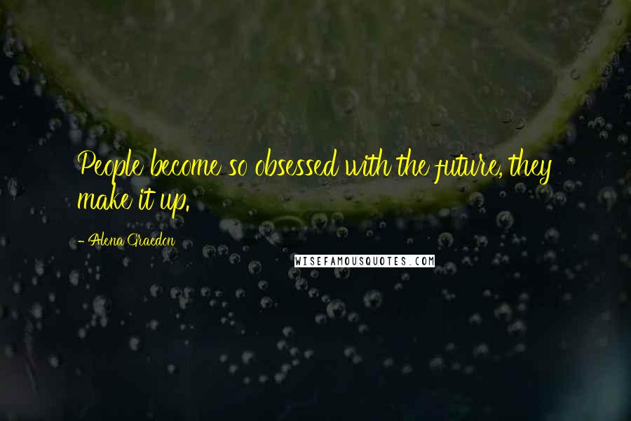 Alena Graedon Quotes: People become so obsessed with the future, they make it up.