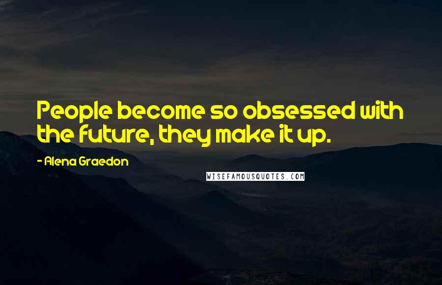 Alena Graedon Quotes: People become so obsessed with the future, they make it up.