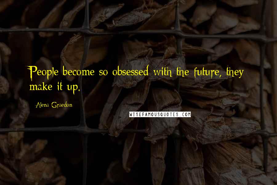Alena Graedon Quotes: People become so obsessed with the future, they make it up.