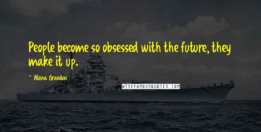 Alena Graedon Quotes: People become so obsessed with the future, they make it up.