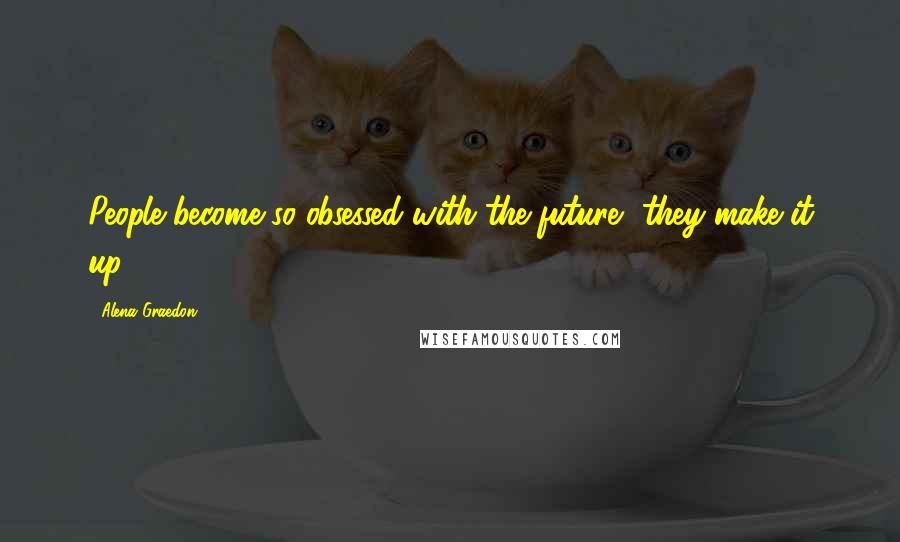 Alena Graedon Quotes: People become so obsessed with the future, they make it up.