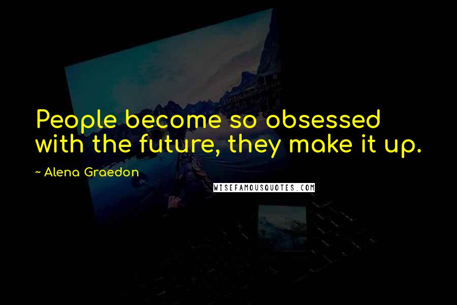 Alena Graedon Quotes: People become so obsessed with the future, they make it up.
