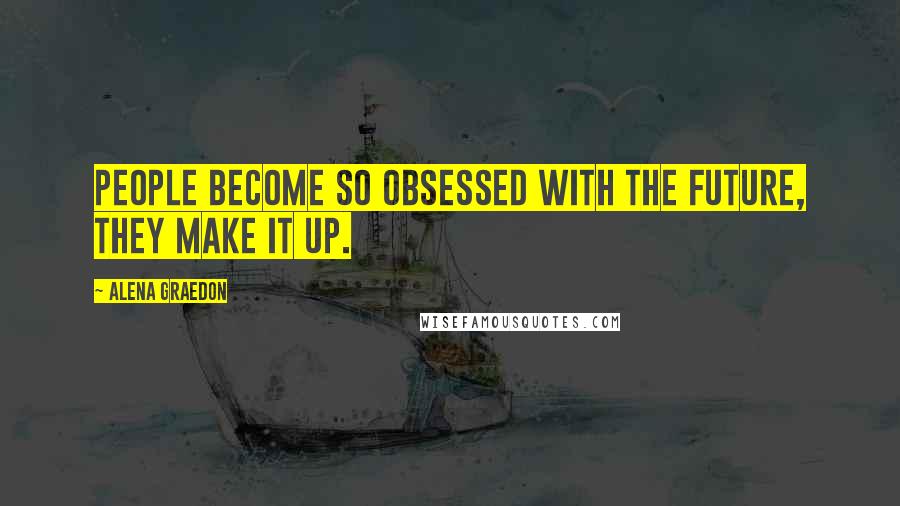 Alena Graedon Quotes: People become so obsessed with the future, they make it up.