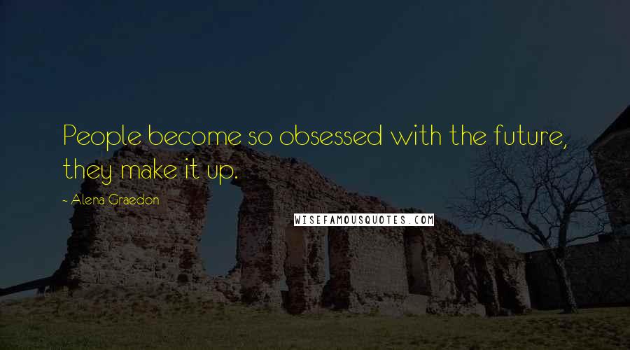 Alena Graedon Quotes: People become so obsessed with the future, they make it up.
