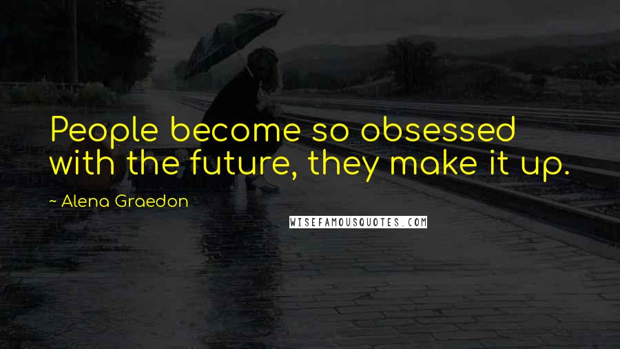 Alena Graedon Quotes: People become so obsessed with the future, they make it up.