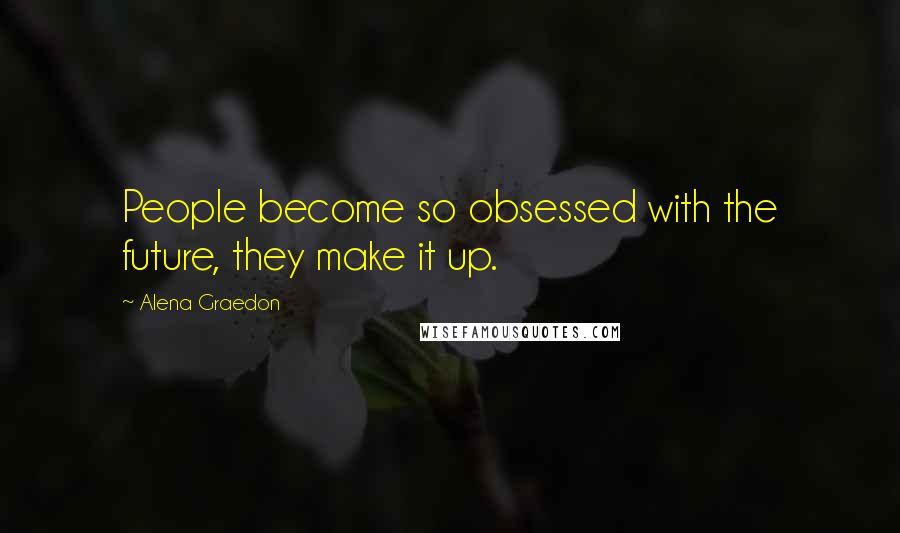 Alena Graedon Quotes: People become so obsessed with the future, they make it up.
