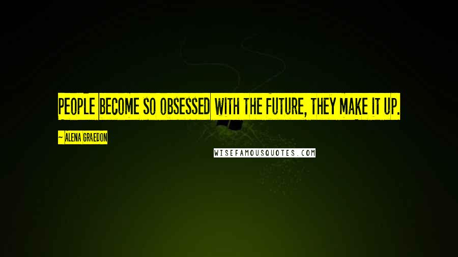 Alena Graedon Quotes: People become so obsessed with the future, they make it up.