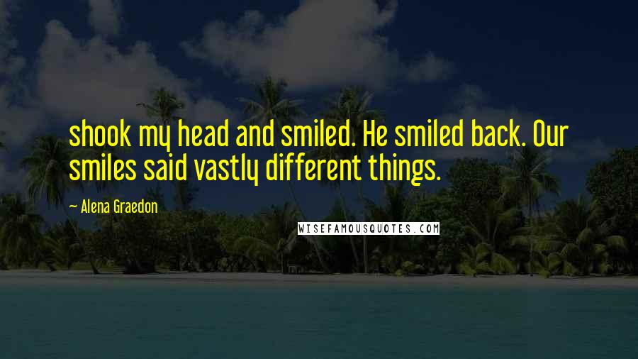 Alena Graedon Quotes: shook my head and smiled. He smiled back. Our smiles said vastly different things.