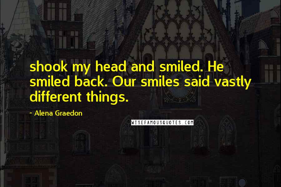 Alena Graedon Quotes: shook my head and smiled. He smiled back. Our smiles said vastly different things.