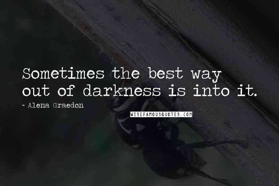 Alena Graedon Quotes: Sometimes the best way out of darkness is into it.