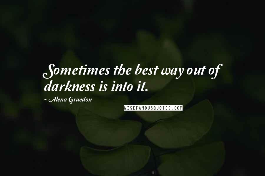 Alena Graedon Quotes: Sometimes the best way out of darkness is into it.