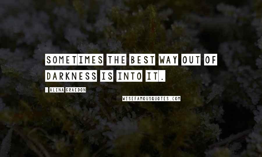 Alena Graedon Quotes: Sometimes the best way out of darkness is into it.