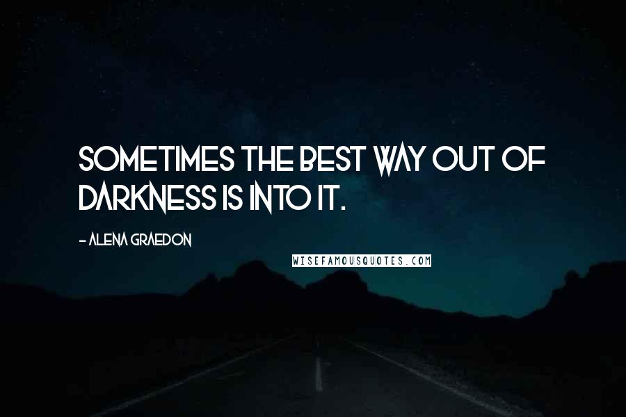 Alena Graedon Quotes: Sometimes the best way out of darkness is into it.