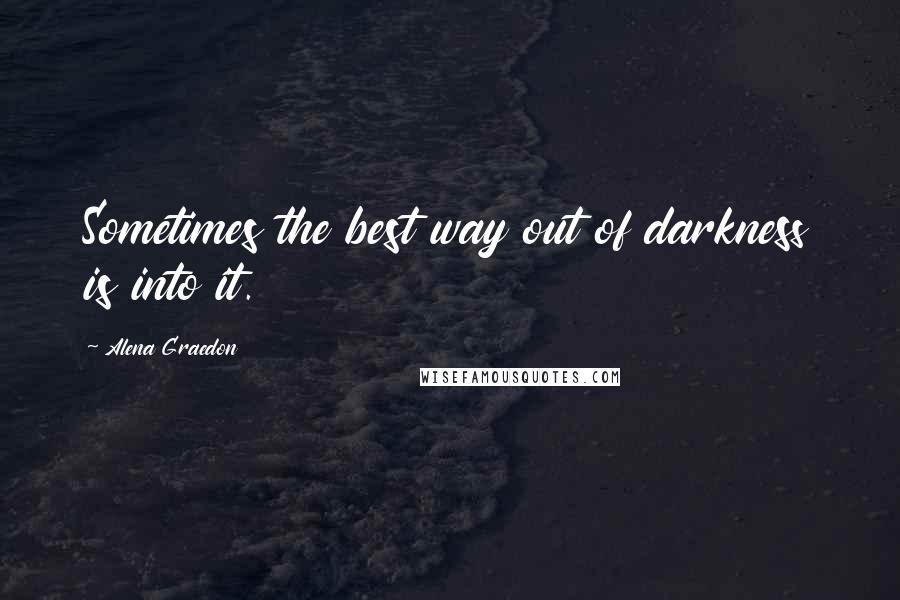 Alena Graedon Quotes: Sometimes the best way out of darkness is into it.