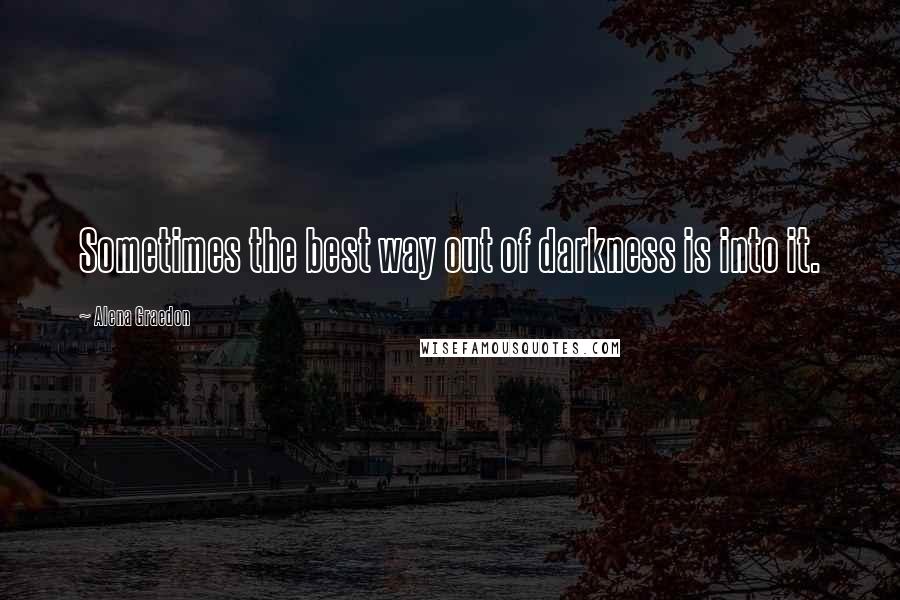 Alena Graedon Quotes: Sometimes the best way out of darkness is into it.