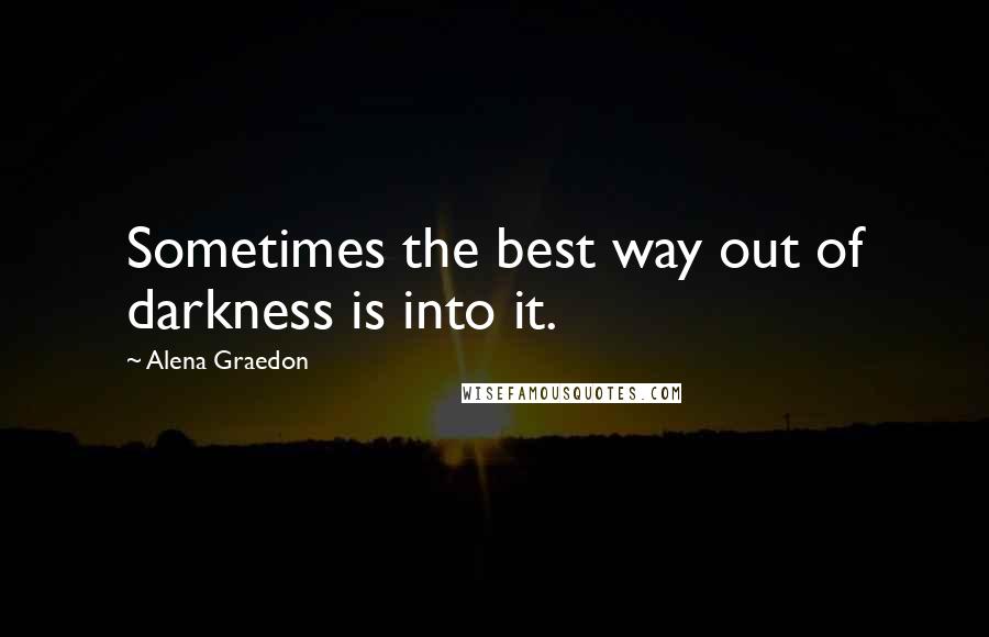 Alena Graedon Quotes: Sometimes the best way out of darkness is into it.