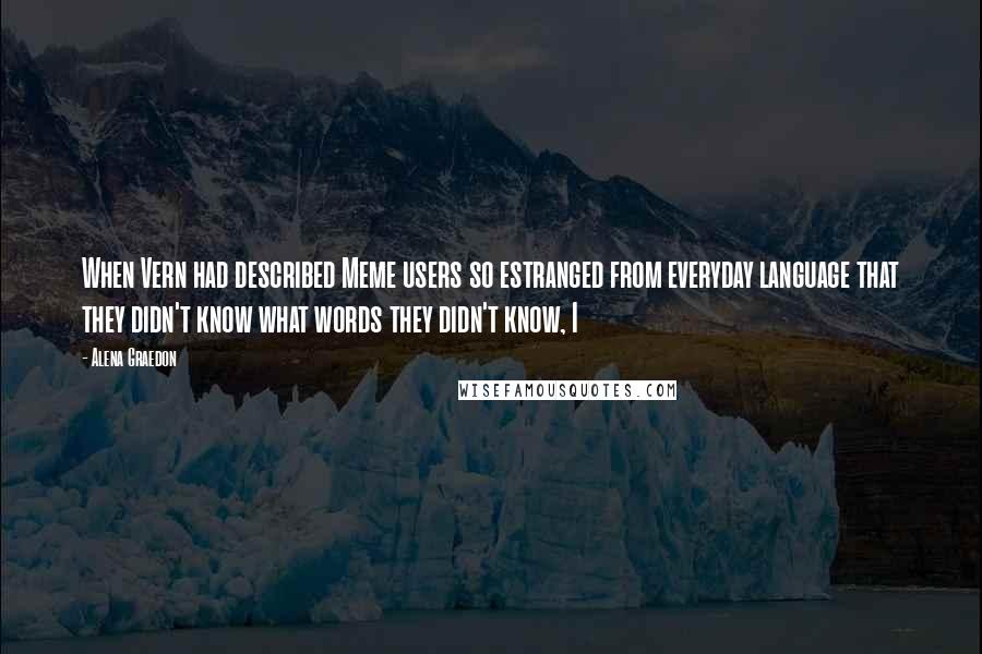 Alena Graedon Quotes: When Vern had described Meme users so estranged from everyday language that they didn't know what words they didn't know, I