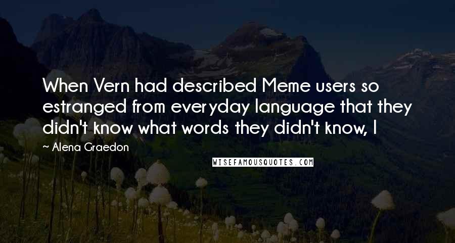 Alena Graedon Quotes: When Vern had described Meme users so estranged from everyday language that they didn't know what words they didn't know, I