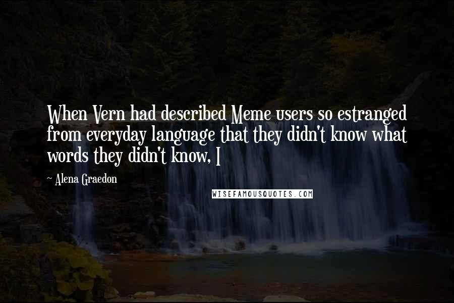 Alena Graedon Quotes: When Vern had described Meme users so estranged from everyday language that they didn't know what words they didn't know, I