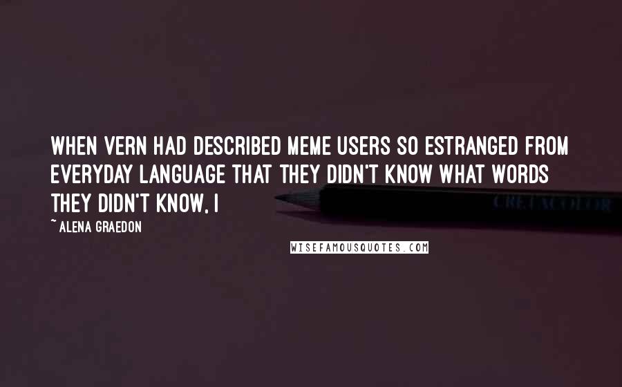 Alena Graedon Quotes: When Vern had described Meme users so estranged from everyday language that they didn't know what words they didn't know, I
