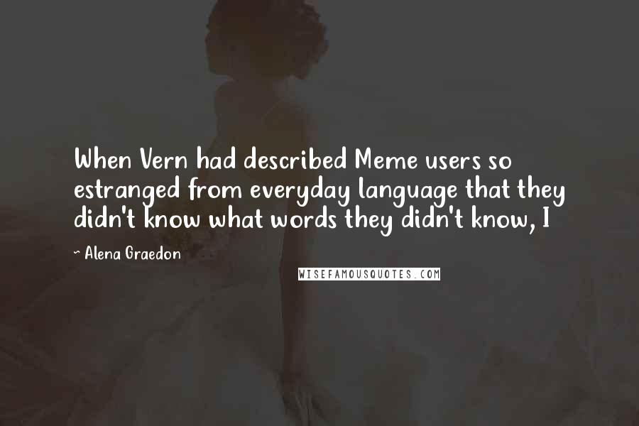 Alena Graedon Quotes: When Vern had described Meme users so estranged from everyday language that they didn't know what words they didn't know, I