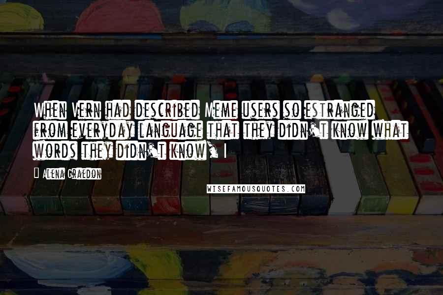 Alena Graedon Quotes: When Vern had described Meme users so estranged from everyday language that they didn't know what words they didn't know, I