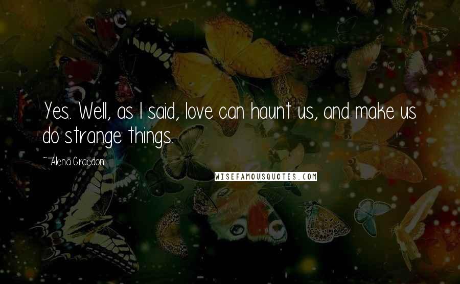 Alena Graedon Quotes: Yes. Well, as I said, love can haunt us, and make us do strange things.