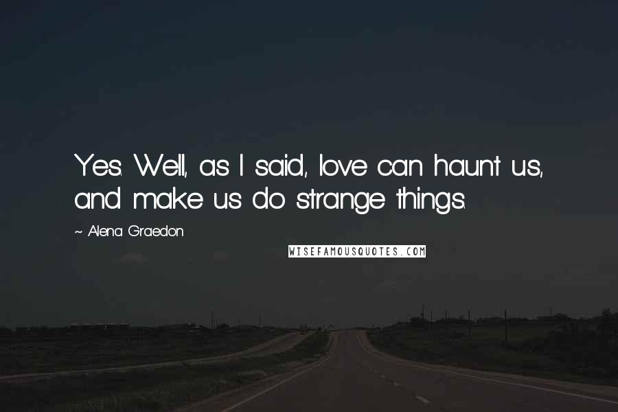 Alena Graedon Quotes: Yes. Well, as I said, love can haunt us, and make us do strange things.