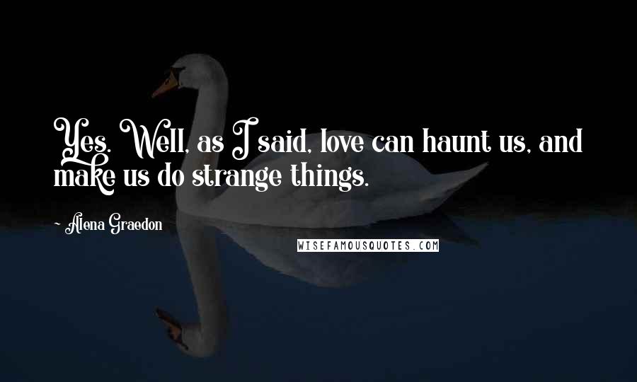 Alena Graedon Quotes: Yes. Well, as I said, love can haunt us, and make us do strange things.