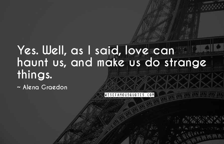 Alena Graedon Quotes: Yes. Well, as I said, love can haunt us, and make us do strange things.