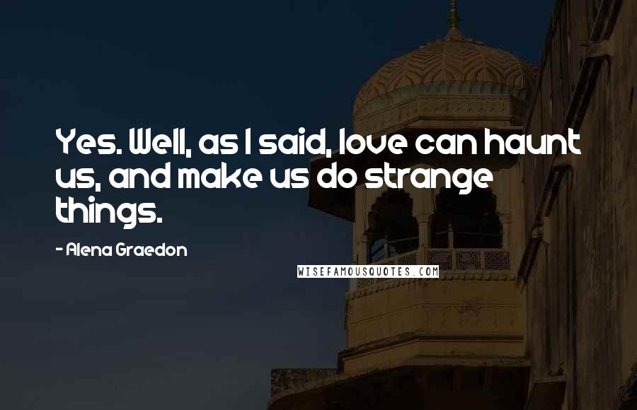 Alena Graedon Quotes: Yes. Well, as I said, love can haunt us, and make us do strange things.