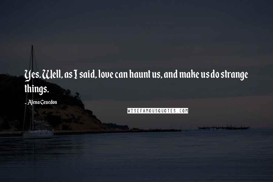 Alena Graedon Quotes: Yes. Well, as I said, love can haunt us, and make us do strange things.