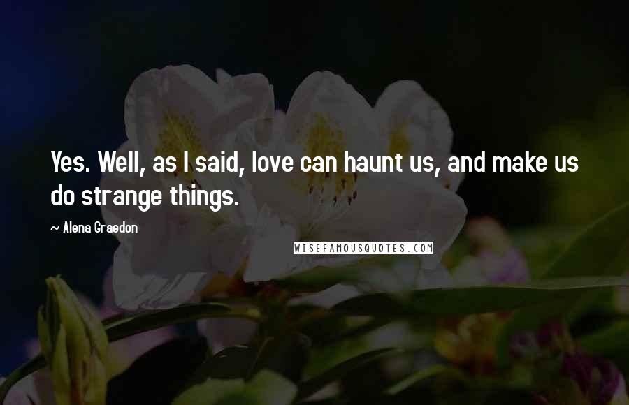 Alena Graedon Quotes: Yes. Well, as I said, love can haunt us, and make us do strange things.