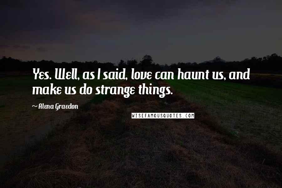 Alena Graedon Quotes: Yes. Well, as I said, love can haunt us, and make us do strange things.