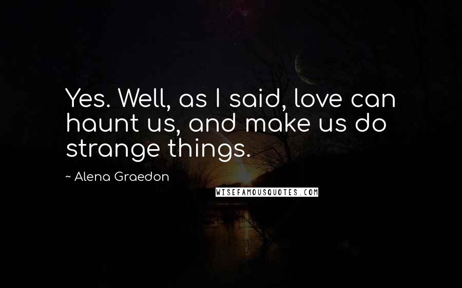 Alena Graedon Quotes: Yes. Well, as I said, love can haunt us, and make us do strange things.
