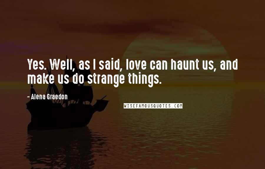 Alena Graedon Quotes: Yes. Well, as I said, love can haunt us, and make us do strange things.