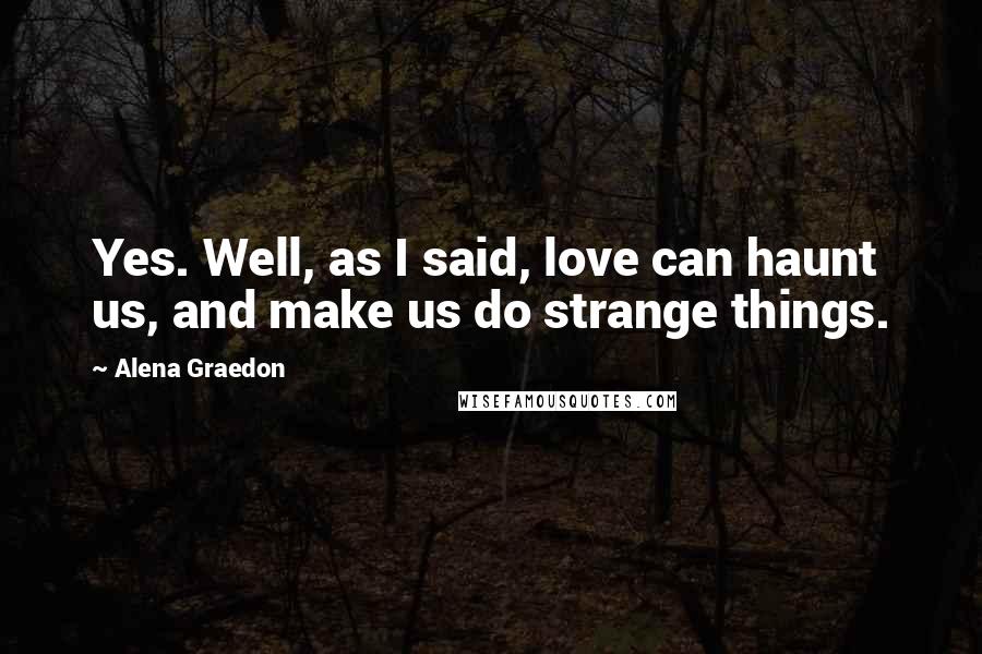 Alena Graedon Quotes: Yes. Well, as I said, love can haunt us, and make us do strange things.